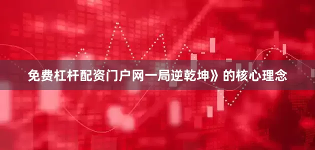 免费杠杆配资门户网一局逆乾坤》的核心理念
