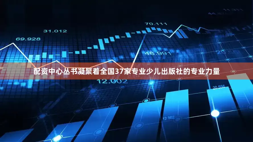 配资中心丛书凝聚着全国37家专业少儿出版社的专业力量
