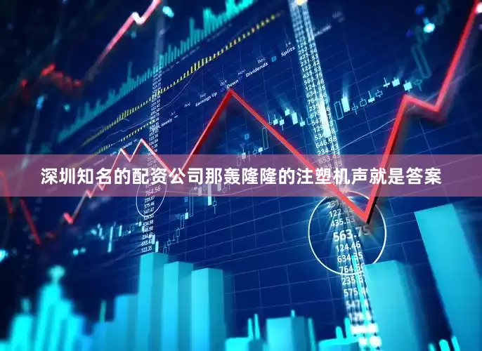 深圳知名的配资公司那轰隆隆的注塑机声就是答案