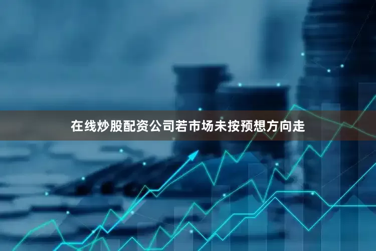 在线炒股配资公司若市场未按预想方向走