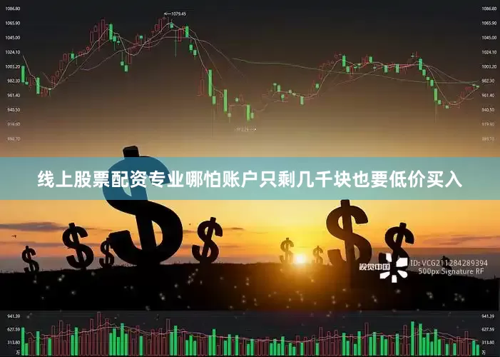 线上股票配资专业哪怕账户只剩几千块也要低价买入