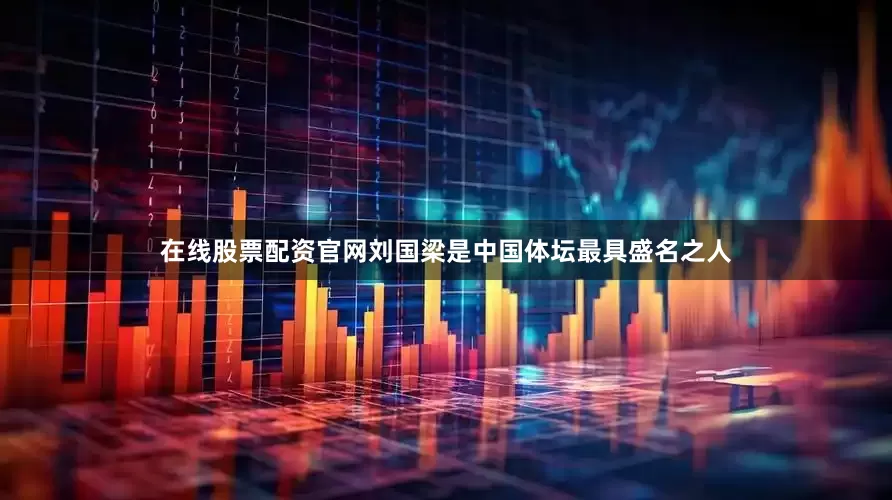 在线股票配资官网刘国梁是中国体坛最具盛名之人