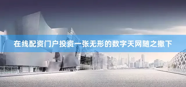 在线配资门户投资一张无形的数字天网随之撒下