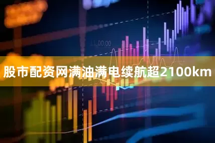 股市配资网满油满电续航超2100km