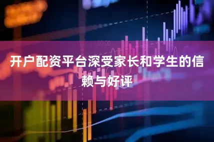 开户配资平台深受家长和学生的信赖与好评