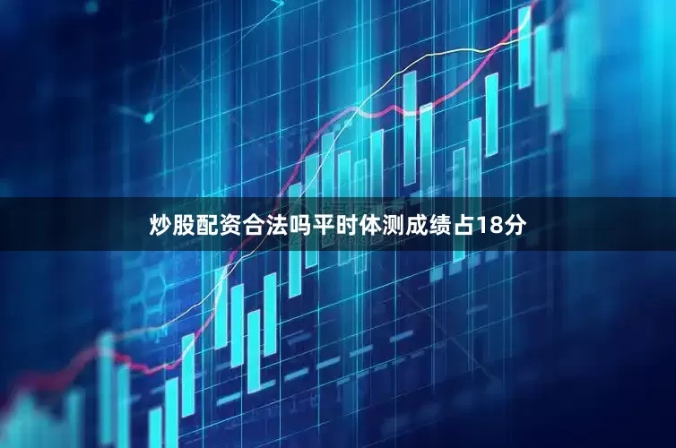 炒股配资合法吗平时体测成绩占18分